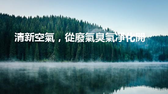 清新空氣，從廢氣臭氣凈化開始！